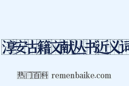 淳安古籍文献丛书近义词是什么意思的图片